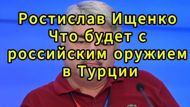 Ростислав Ищенко. Что будет с российским оружием в Турции Ростислав Ищенко. Что будет с российским оружием в Турции