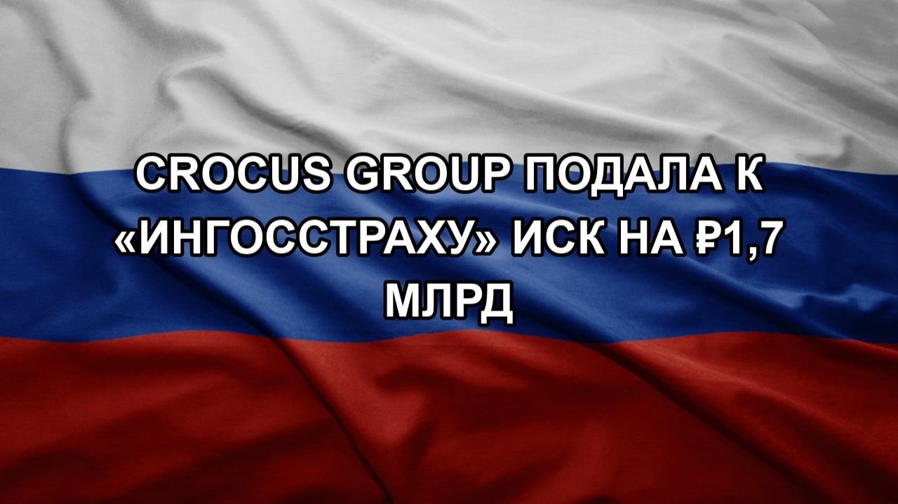 Crocus Group подала к «Ингосстраху» иск на ₽1,7 млрд смотреть онлайн