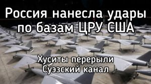 Россия уничтожила две базы ЦРУ США. Хуситы утопили два танкера и закрыл Суэзский канал