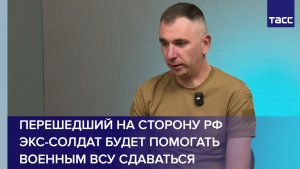 Перешедший на сторону РФ экс-солдат будет помогать военным ВСУ сдаваться