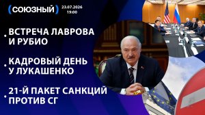 Встреча Лаврова и Рубио / Кадровый день у Лукашенко / 21-й пакет санкций против СГ