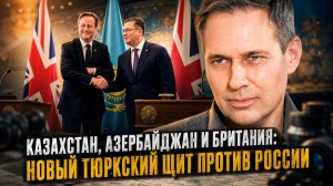 Александр Артамонов | Казахстан, Азербайджан и Британия: Новый тюркский щит против России