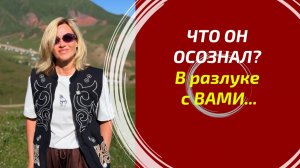 ЧТО ОН ОСОЗНАЛ В РАЗЛУКЕ С ВАМИ? 🔥 Его тайные мысли и выводы. Разбор Таро на 3 позиции