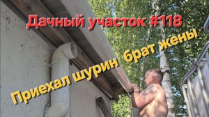 Дачный участок #118 ПРИЕХАЛ ШУРИН БРАТ ЖЕНЫ | РЕМОНТ ВОДОСТОКА И ПЕЧИ