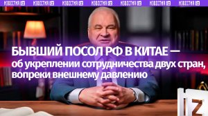 Бывший посол России в Китае — о партнерстве двух стран в новой серии проекта «Добрые соседи»
