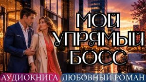 АУДИОКНИГА ЛЮБОВНЫЙ РОМАН: МОЙ УПРЯМЫЙ БОСС СЛУШАТЬ
