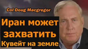 Полковник Дуглас Макгрегор: Иран может захватить Кувейт на месте событий