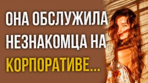 Истории измен - Она обслужила незнакомца на корпоративе