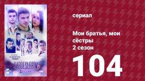 Мои братья, мои сёстры 2 сезон 104 серия (сериал, 2021)