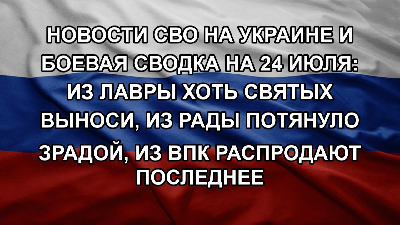 Новости СВО на Украине и боевая сводка на 24 июля: Из Лавры хоть святых выноси, из Рады потянуло з смотреть онлайн