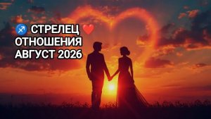 ♐ СТРЕЛЕЦ ❤️ ОТНОШЕНИЯ АВГУСТ 2026