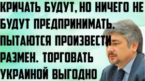 Ищенко: Кричать будут, но предпринимать ничего не будут.Пытаются произвести размен.Торговать выгодно