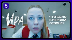 Ира | Что было в первом сезоне
