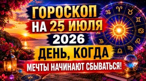 Гороскоп на 25 июля 2026 🌟 День, когда мечты начинают сбываться!