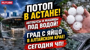 КАТАКЛИЗМЫ СЕГОДНЯ | Астана ушла под воду, разрушительный град в Алтайском крае