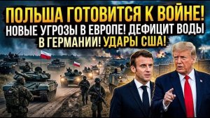 ПОЛЬША ГОТОВИТСЯ К ВОЙНЕ: новые угрозы в Европе, дефицит воды в Германии и удары США