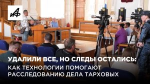 Удалили все, но следы остались: как технологии помогают расследованию дела Тарховых