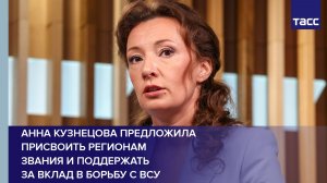 Анна Кузнецова предложила присвоить регионам  звания и поддержать  за вклад в борьбу с ВСУ