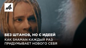 Без штанов, но с идеей. Как SHAMAN каждый раз придумывает нового себя