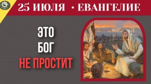 24 июля ЕВАНГЕЛИЕ I Бог не всё прощает! Какая ошибка будет стоить тебе вечности