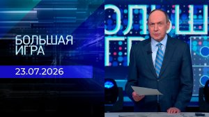 Большая игра. Часть 1. Выпуск от 23.07.2026