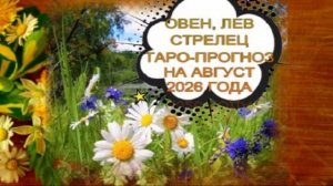 ТАРО-ПРОГНОЗ НА АВГУСТ 2026 ГОДА. ОВЕН, ЛЕВ, СТРЕЛЕЦ