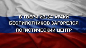 В Твери из-за атаки беспилотников загорелся логистический центр