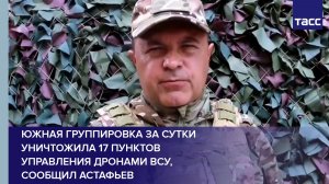 Южная группировка за сутки уничтожила 17 пунктов управления дронами ВСУ, сообщил Астафьев