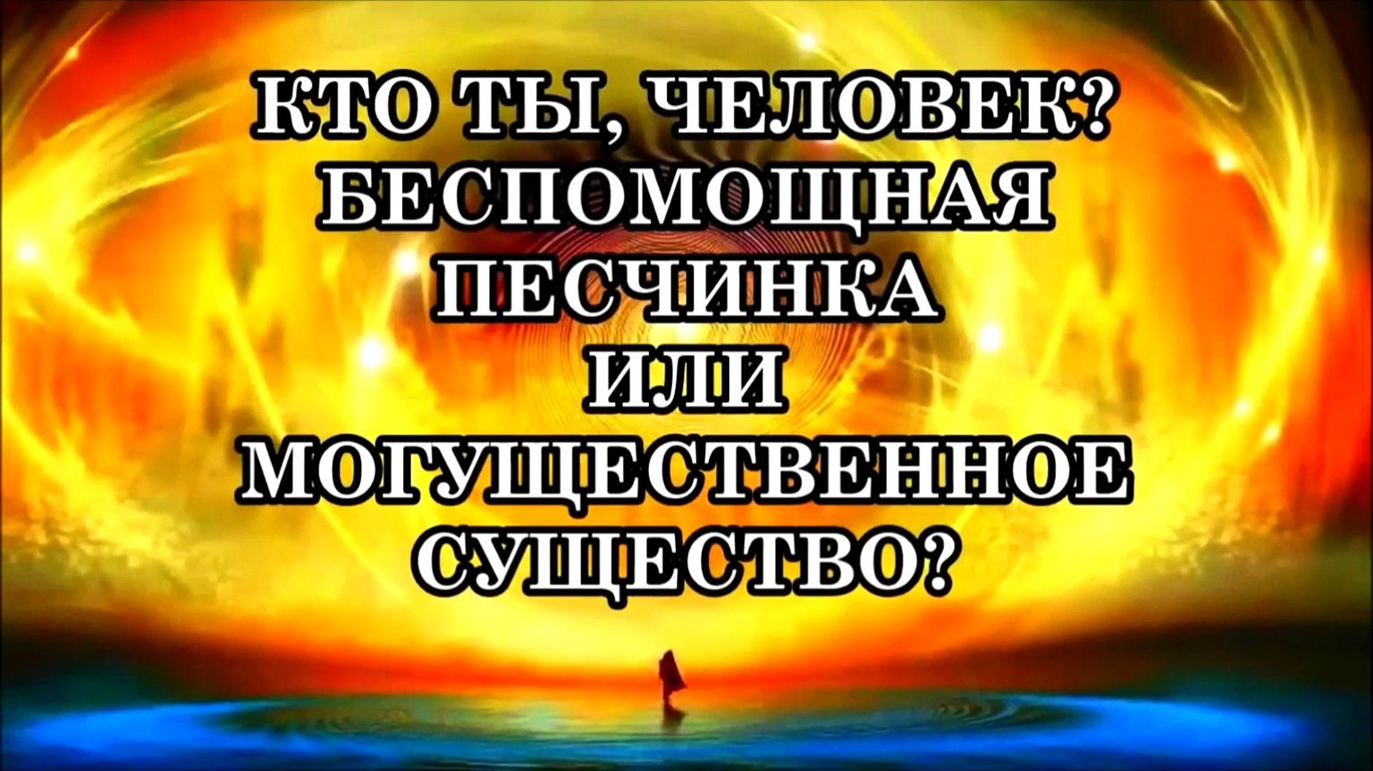 КТО ТЫ, ЧЕЛОВЕК – БЕСПОМОЩНАЯ ПЕСЧИНКА ИЛИ МОГУЩЕСТВЕННОЕ СУЩЕСТВО?
