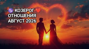 ♑ КОЗЕРОГ ❤️ ОТНОШЕНИЯ АВГУСТ 2026