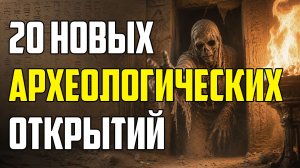 20 НОВЫХ АРХЕОЛОГИЧЕСКИХ ОТКРЫТИЙ, КОТОРЫЕ УДИВИЛИ УЧЕНЫХ