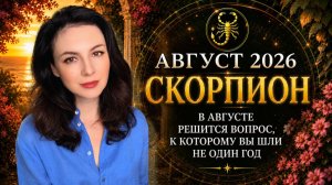 СКОРПИОНЫ, В АВГУСТЕ РЕШИТСЯ ВОПРОС, К КОТОРОМУ ВЫ ШЛИ НЕ ОДИН ГОД. Прогноз СКОРПИОН на АВГУСТ 2026