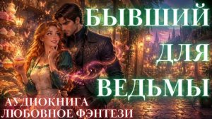 ЛЮБОВНОЕ ФЭНТЕЗИ: БЫВШИЙ ДЛЯ ВЕДЬМЫ СЛУШАТЬ АУДИОКНИГА