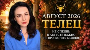 ТЕЛЬЦЫ, НЕ СПЕШИТЕ: В АВГУСТЕ ВАЖНО НЕ ПРОПУСТИТЬ ГЛАВНОЕ.  Прогноз на АВГУСТ 2026