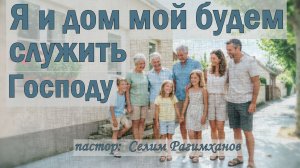 Я и дом мой будем служить Господу  /  Селим Рагимханов
