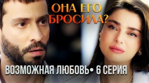 Кадир ушёл навсегда? «Возможная любовь» 6 серия — полный обзор