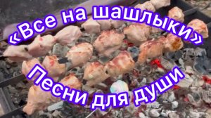 Песни для души. «Все на шашлыки».