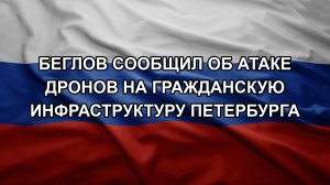 Беглов сообщил об атаке дронов на гражданскую инфраструктуру Петербурга