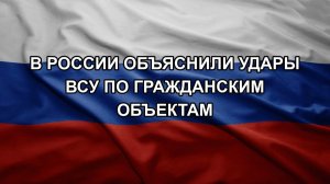 В России объяснили удары ВСУ по гражданским объектам