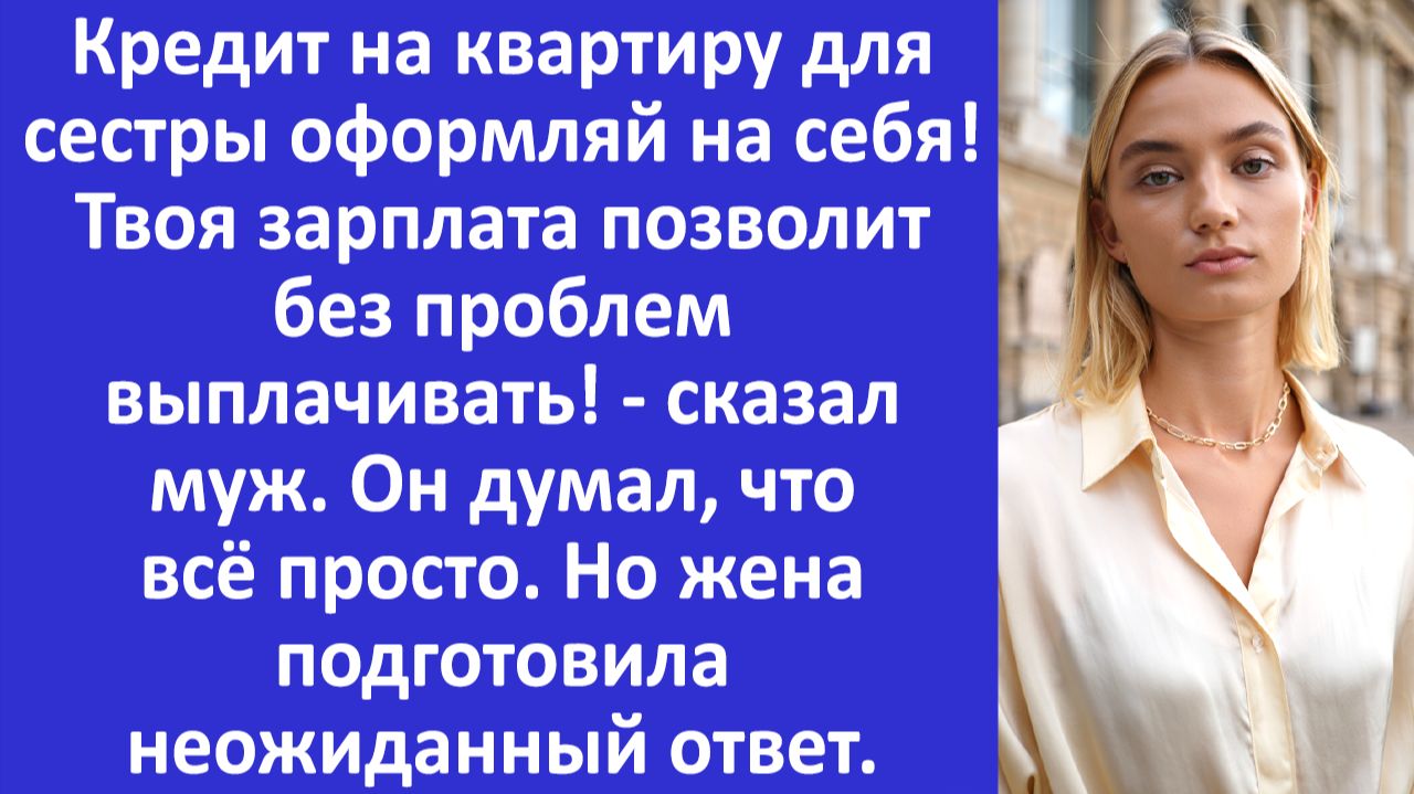 Истории из жизни | Муж требовал, чтобы я оформила  кредит для его сестры, но я... | Аудио рассказы
