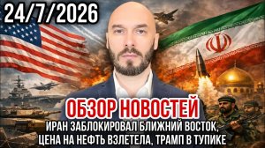 ОБЗОР НОВОСТЕЙ 24/7/2026 ИРАН ЗАБЛОКИРОВАЛ БЛИЖНИЙ ВОСТОК, ЦЕНА НА НЕФТЬ ВЗЛЕТЕЛА, ТРАМП В ТУПИКЕ