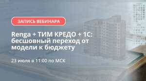 Запись вебинара «Renga + ТИМ КРЕДО + 1С: бесшовный переход от модели к бюджету»