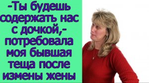 - Ты будешь содержать нас с дочкой, - потребовала моя бывшая теща после измены жены