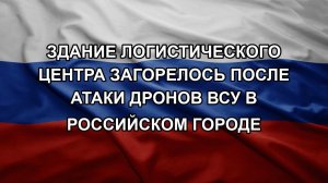 Здание логистического центра загорелось после атаки дронов ВСУ в российском городе