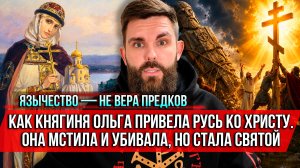 ❗️Язычество — не вера предков. Как княгиня Ольга привела Русь ко Христу. Она мстила, но стала святой