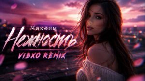 НЕЖНОСТЬ - МАКSИМ _ VIBXO REMIX