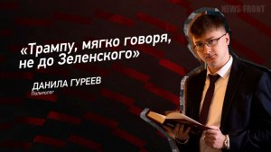 «Трампу, мягко говоря, не до Зеленского» - Данила Гуреев