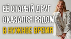 Истории измен - Её старый друг оказался рядом в нужное время