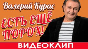 ВАЛЕРИЙ КУРАС - ЕСТЬ ЕЩЕ ПОРОХ!