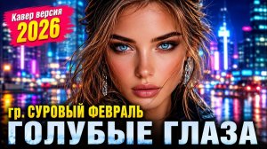 ГОЛУБЫЕ ГЛАЗА (гр. Суровый февраль)  Ремикс 2026